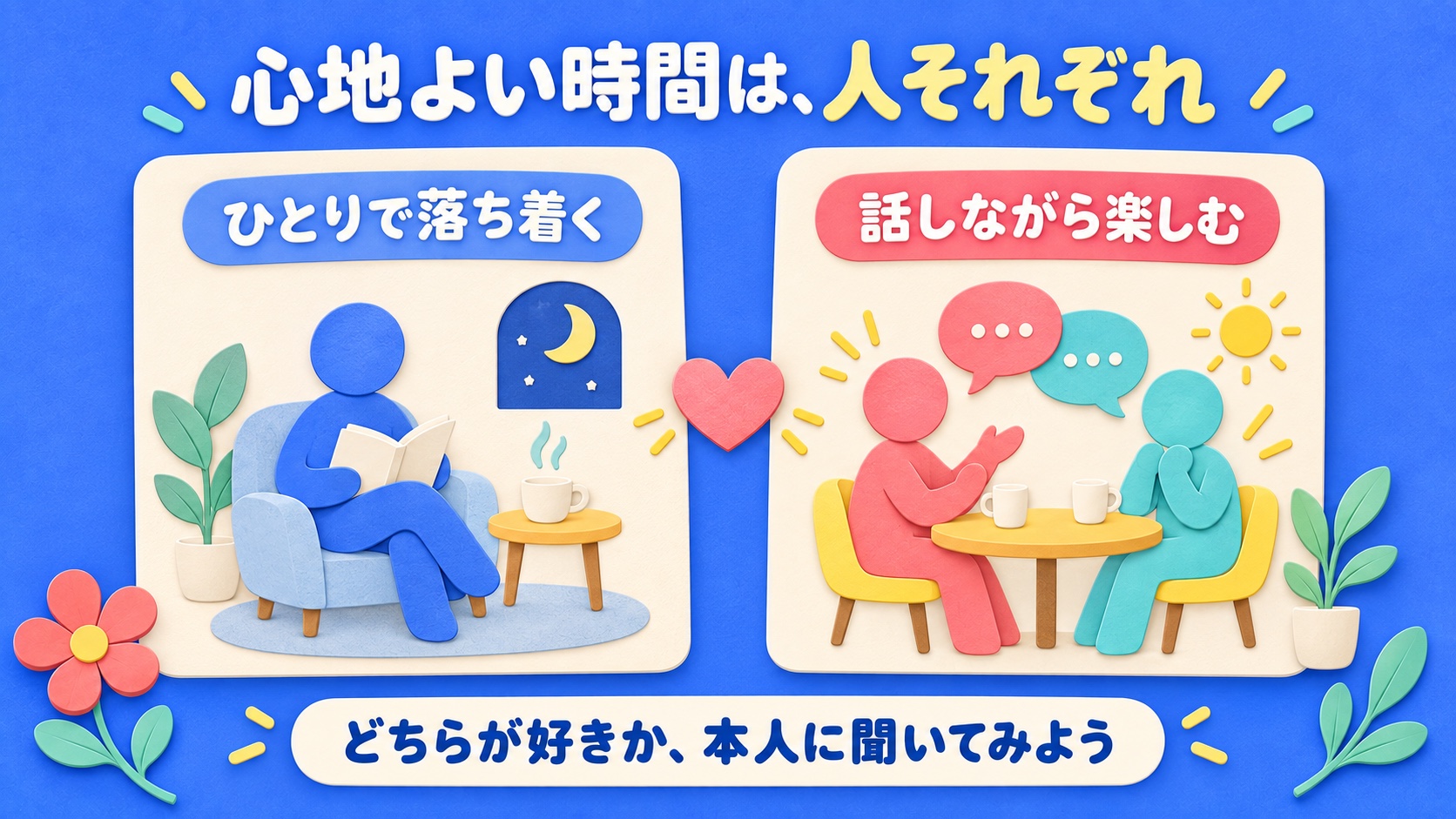 ひとりで落ち着く時間と、話しながら楽しむ時間。どちらが好きか本人に聞いてみよう。
