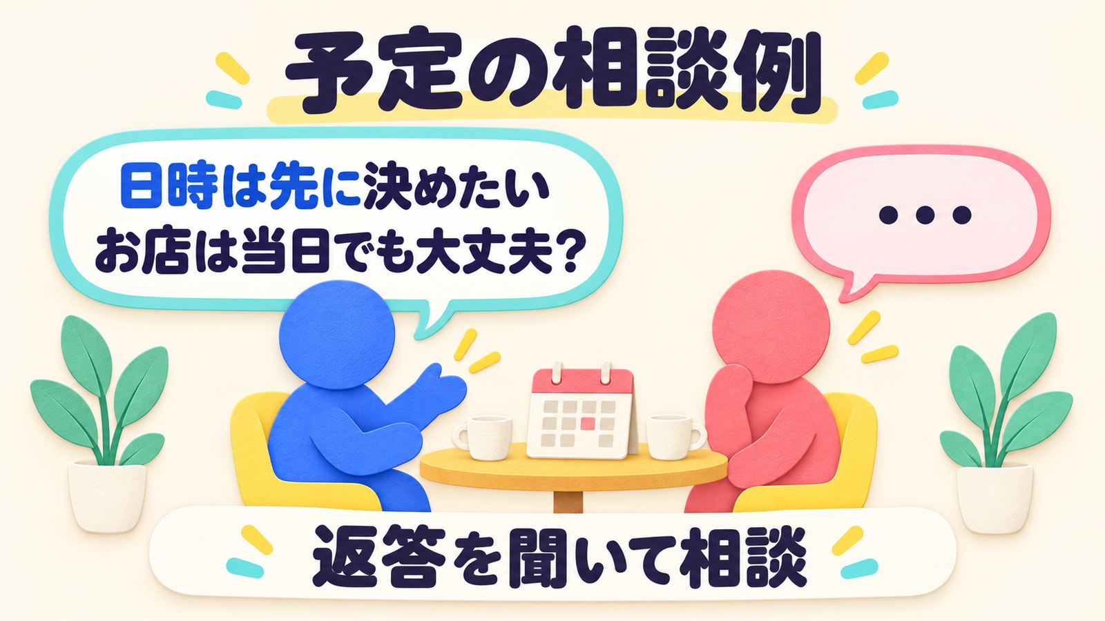 日時は先に決めたい、お店は当日でも大丈夫と提案し、返答を聞いて相談する架空の会話例。