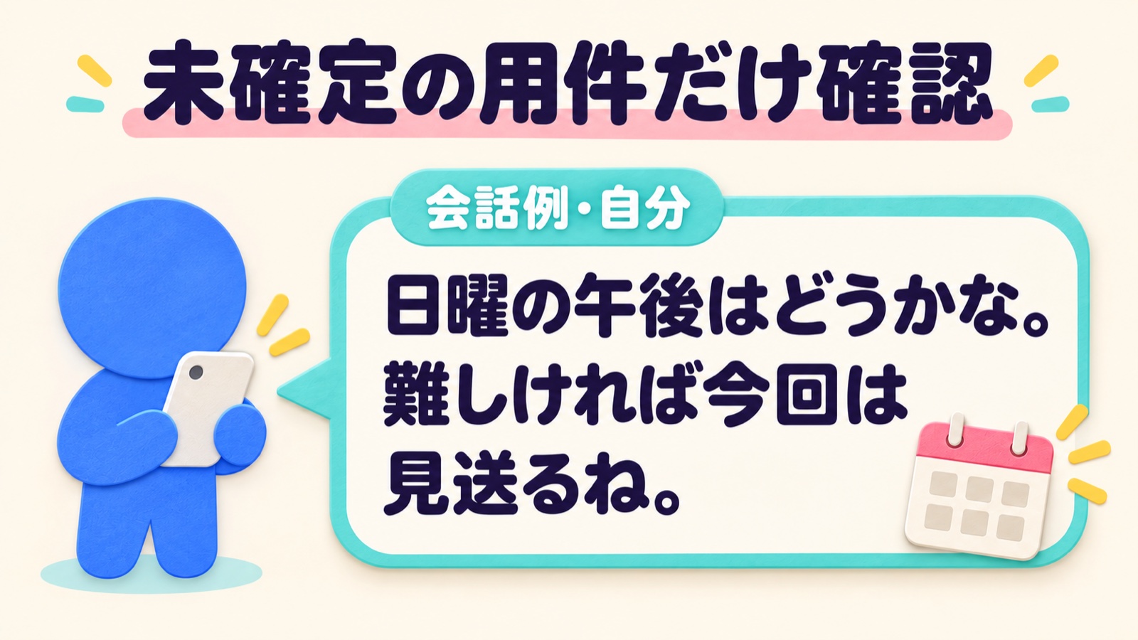 自分から送る会話例。「日曜の午後はどうかな。難しければ今回は見送るね」と、未確定の用件だけを確認する。
